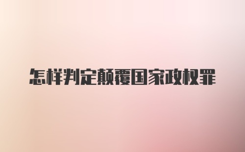 怎样判定颠覆国家政权罪