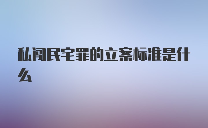 私闯民宅罪的立案标准是什么