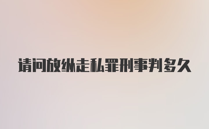 请问放纵走私罪刑事判多久