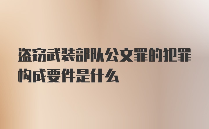 盗窃武装部队公文罪的犯罪构成要件是什么