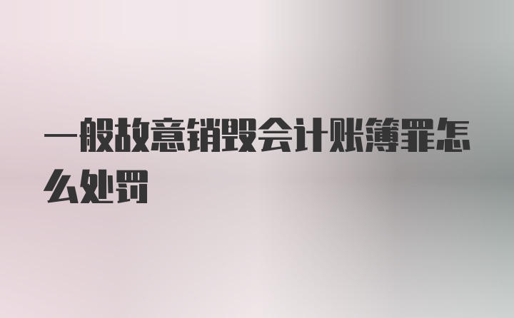 一般故意销毁会计账簿罪怎么处罚