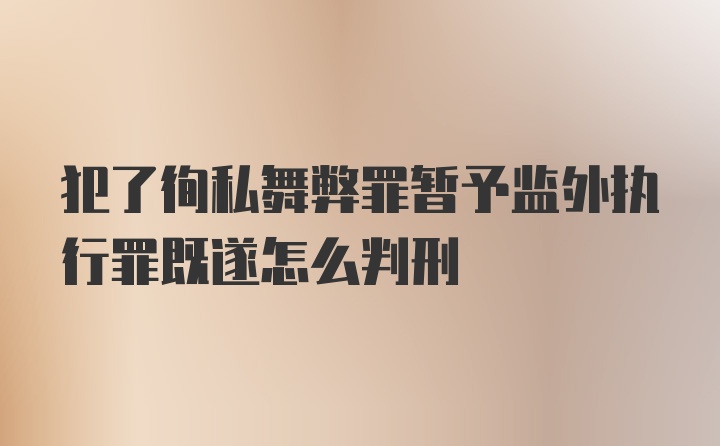 犯了徇私舞弊罪暂予监外执行罪既遂怎么判刑