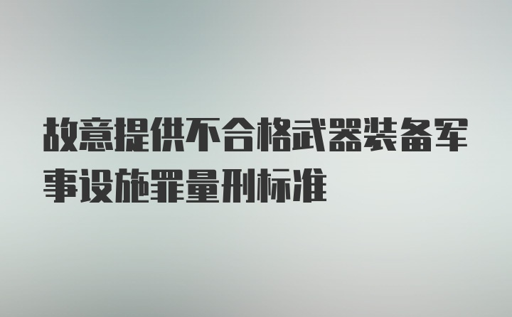 故意提供不合格武器装备军事设施罪量刑标准