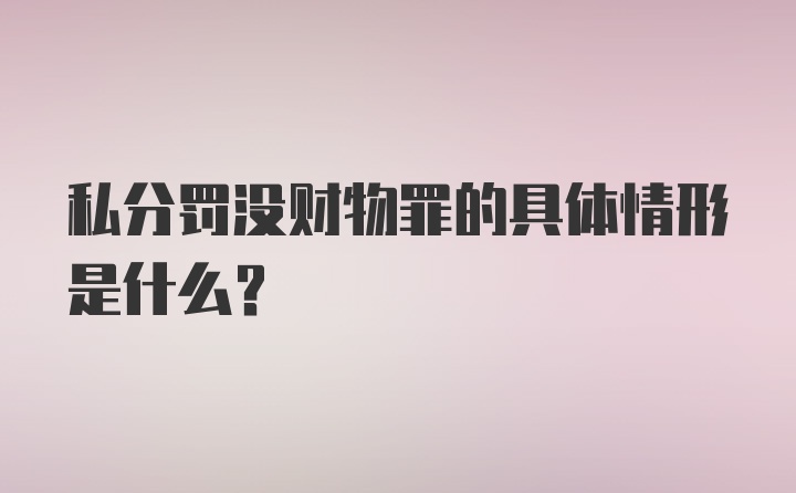 私分罚没财物罪的具体情形是什么？