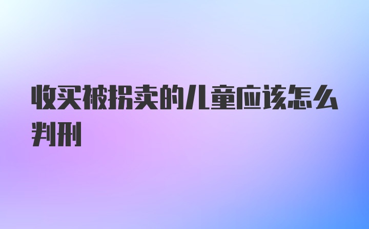 收买被拐卖的儿童应该怎么判刑