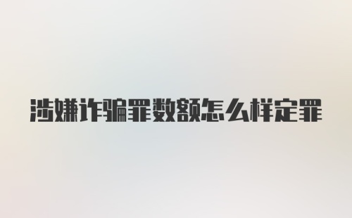 涉嫌诈骗罪数额怎么样定罪