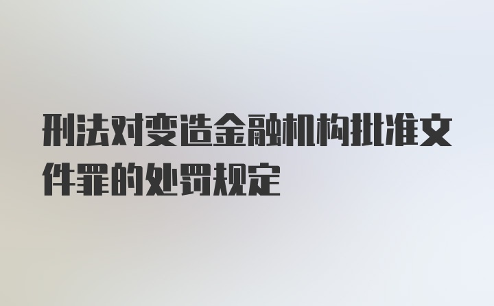 刑法对变造金融机构批准文件罪的处罚规定