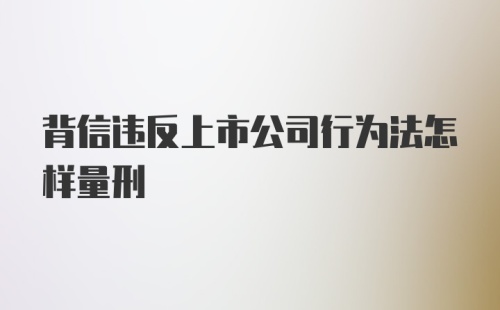 背信违反上市公司行为法怎样量刑