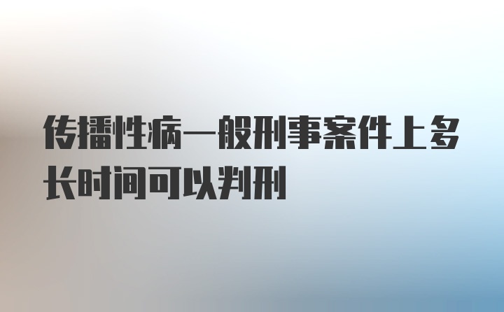 传播性病一般刑事案件上多长时间可以判刑