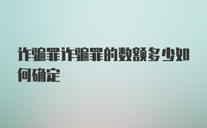 诈骗罪诈骗罪的数额多少如何确定