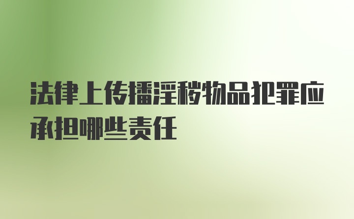 法律上传播淫秽物品犯罪应承担哪些责任