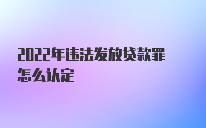 2022年违法发放贷款罪怎么认定