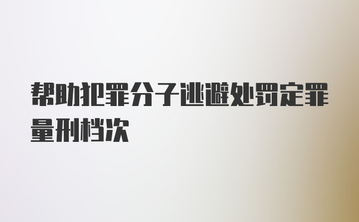 帮助犯罪分子逃避处罚定罪量刑档次