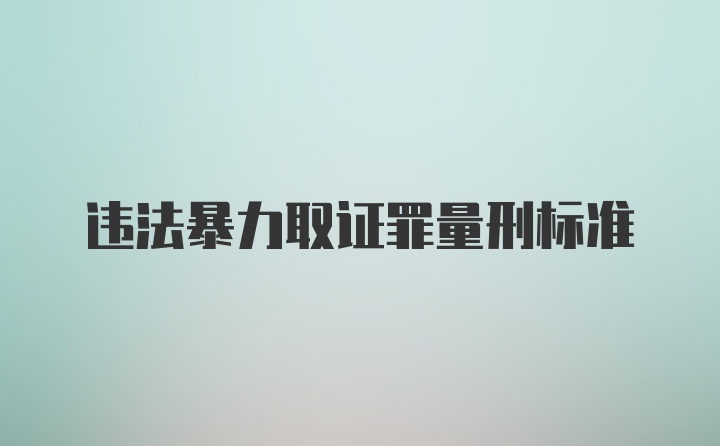 违法暴力取证罪量刑标准