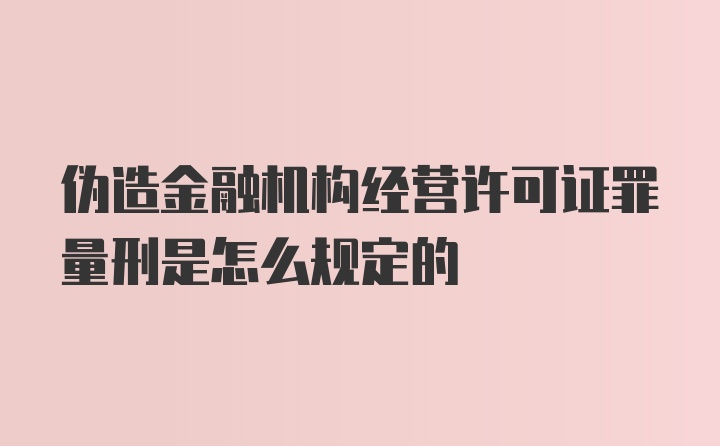 伪造金融机构经营许可证罪量刑是怎么规定的