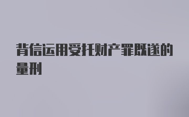 背信运用受托财产罪既遂的量刑