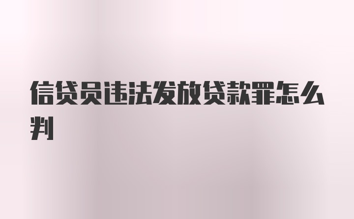 信贷员违法发放贷款罪怎么判