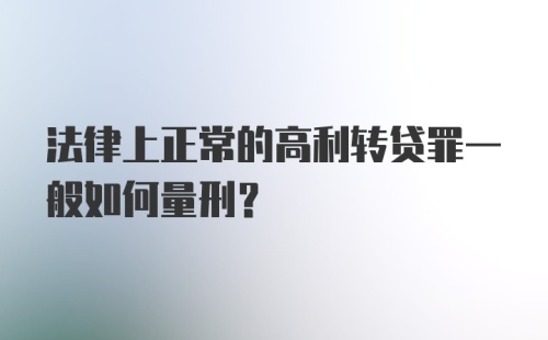 法律上正常的高利转贷罪一般如何量刑?