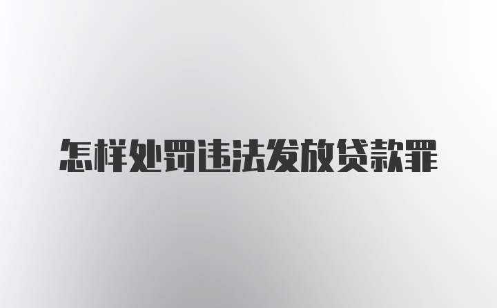 怎样处罚违法发放贷款罪