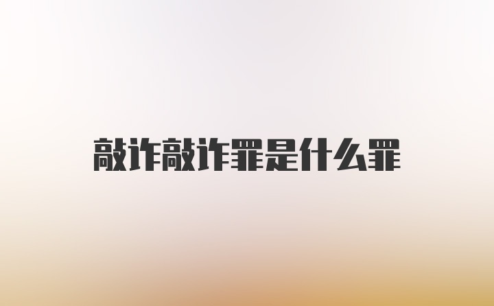 敲诈敲诈罪是什么罪