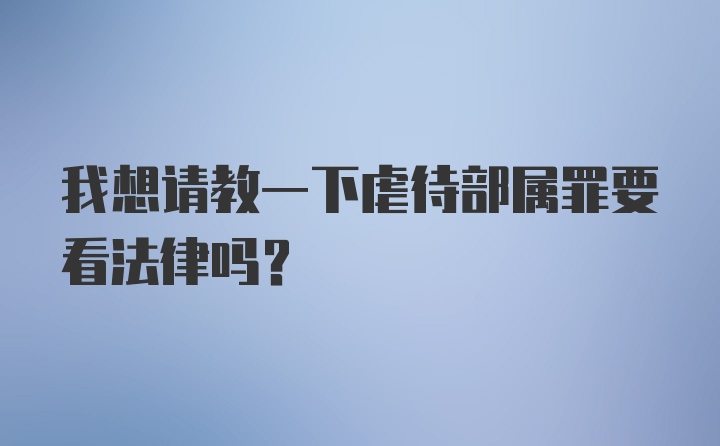 我想请教一下虐待部属罪要看法律吗？