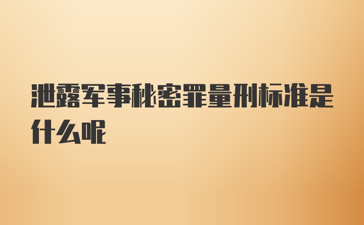 泄露军事秘密罪量刑标准是什么呢