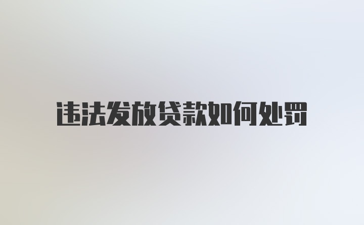 违法发放贷款如何处罚