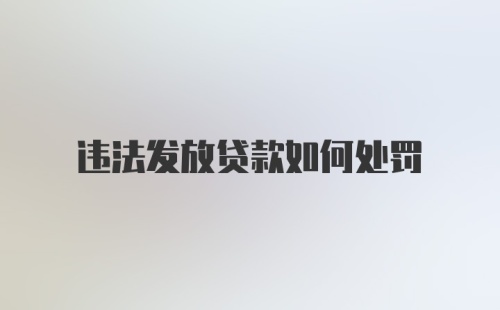 违法发放贷款如何处罚