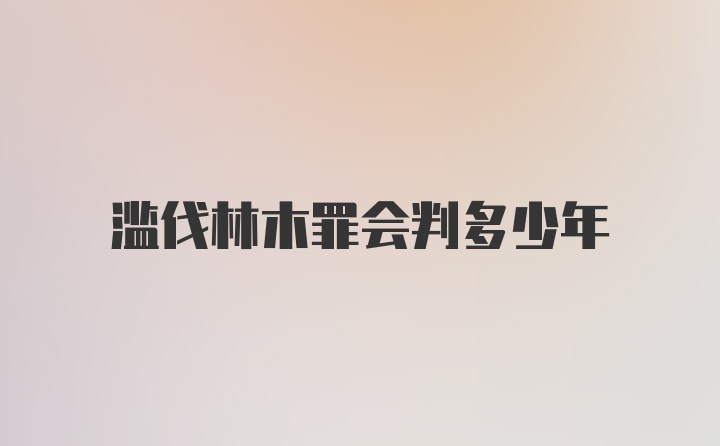 滥伐林木罪会判多少年