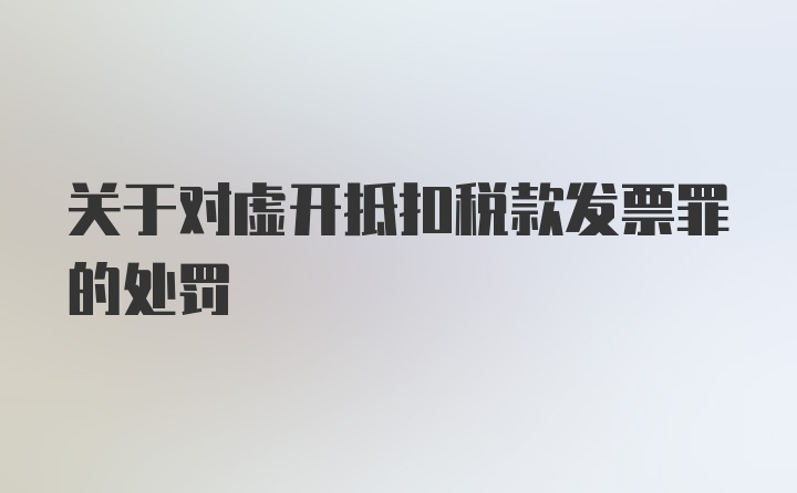 关于对虚开抵扣税款发票罪的处罚