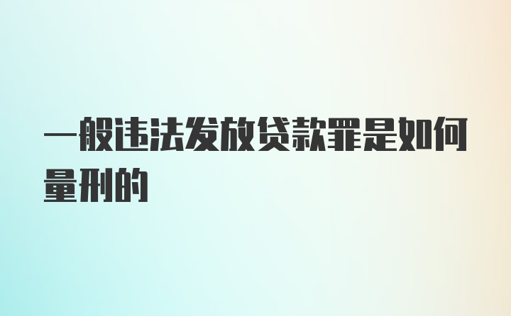 一般违法发放贷款罪是如何量刑的