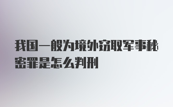 我国一般为境外窃取军事秘密罪是怎么判刑