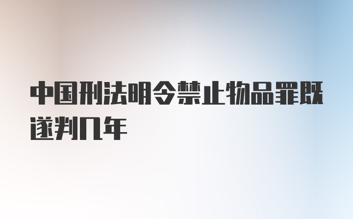 中国刑法明令禁止物品罪既遂判几年