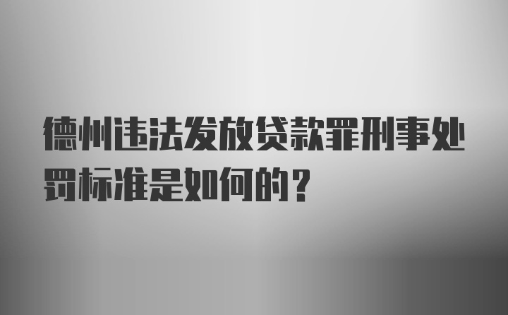 德州违法发放贷款罪刑事处罚标准是如何的？