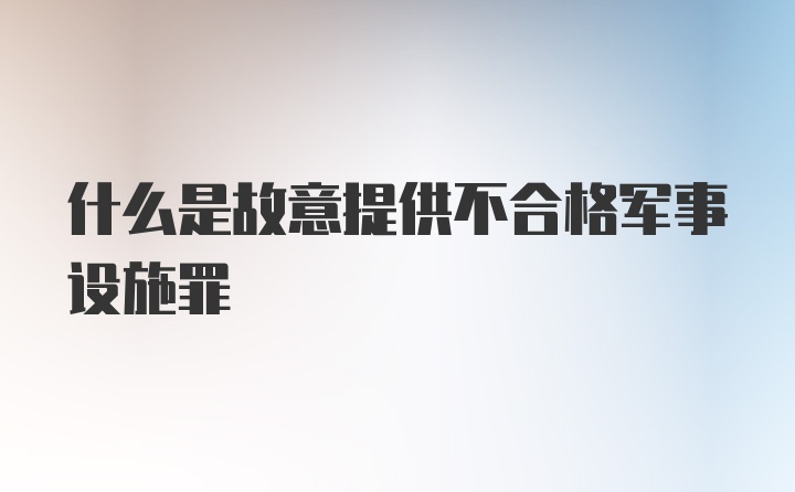 什么是故意提供不合格军事设施罪