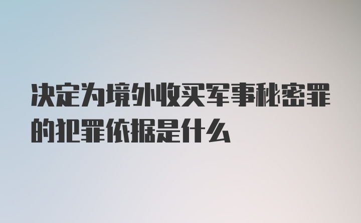 决定为境外收买军事秘密罪的犯罪依据是什么