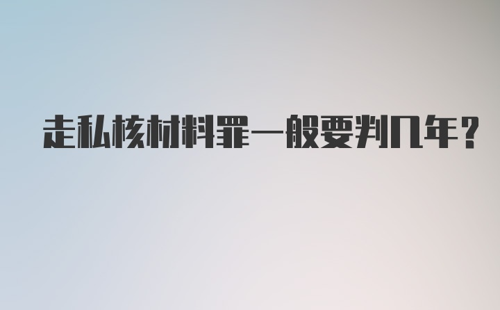 走私核材料罪一般要判几年？