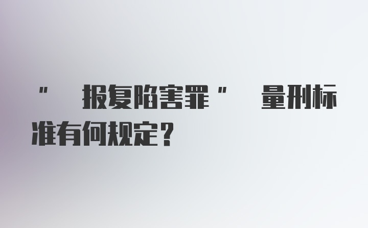 " 报复陷害罪" 量刑标准有何规定?