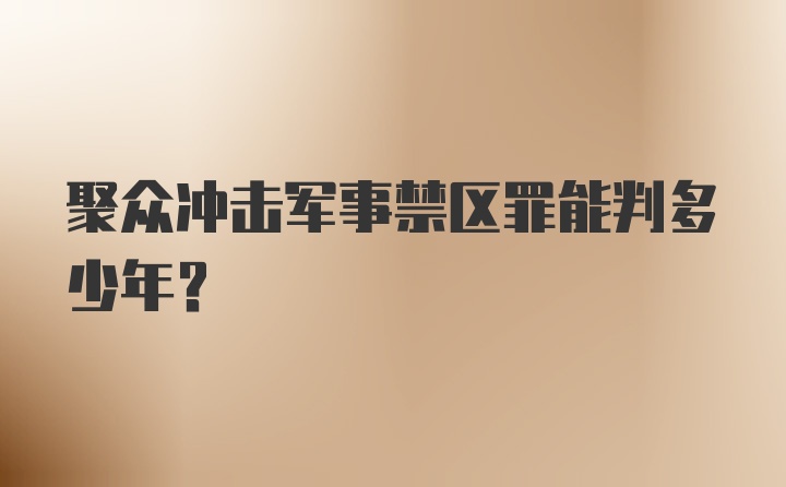 聚众冲击军事禁区罪能判多少年？