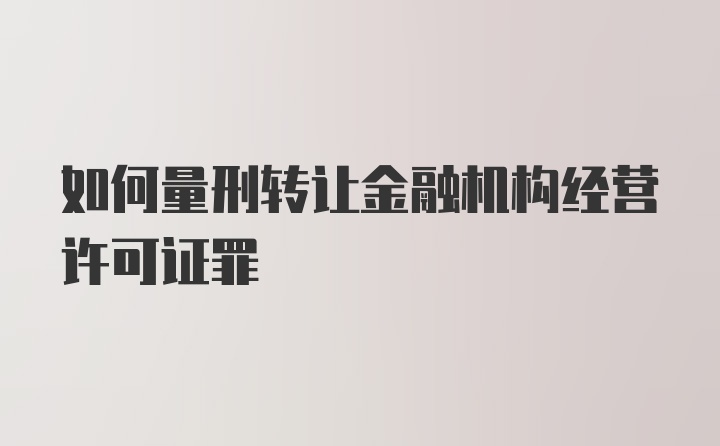 如何量刑转让金融机构经营许可证罪