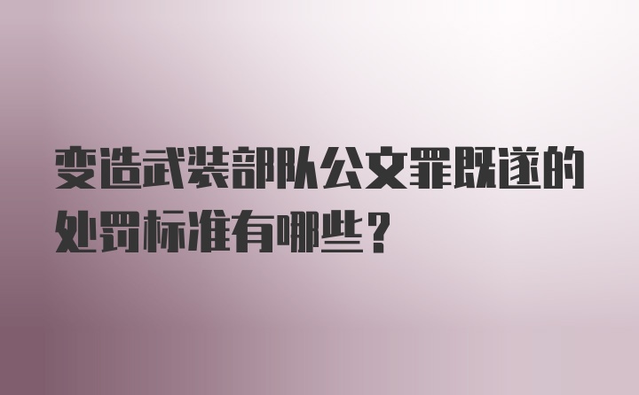 变造武装部队公文罪既遂的处罚标准有哪些？