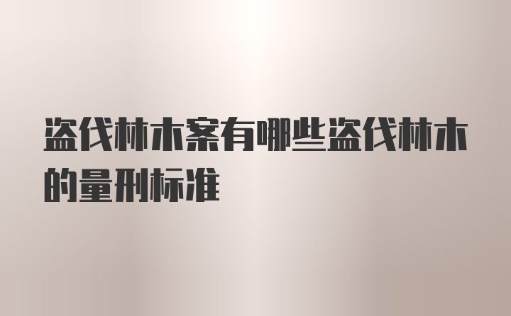 盗伐林木案有哪些盗伐林木的量刑标准