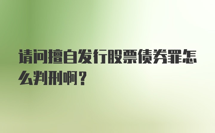 请问擅自发行股票债券罪怎么判刑啊？