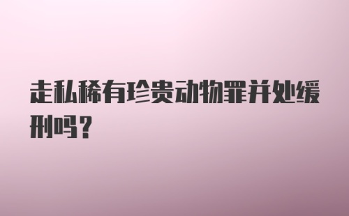 走私稀有珍贵动物罪并处缓刑吗？