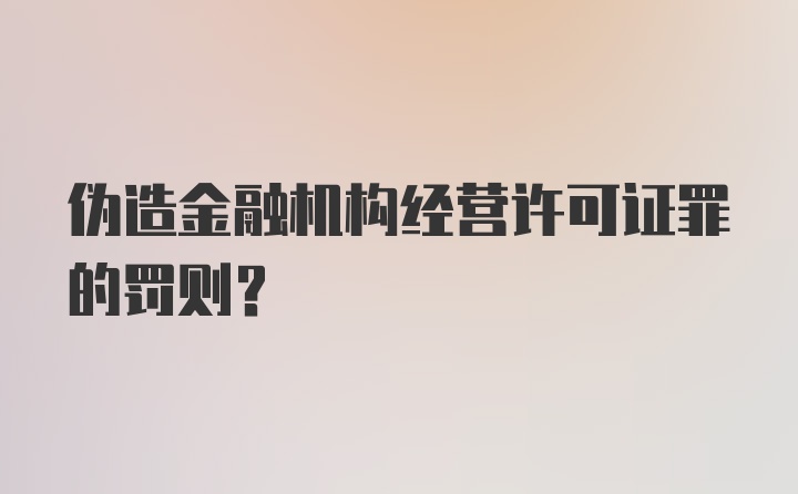 伪造金融机构经营许可证罪的罚则？