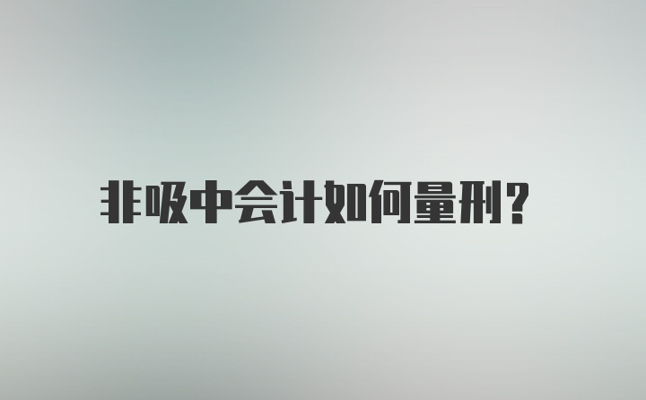 非吸中会计如何量刑？