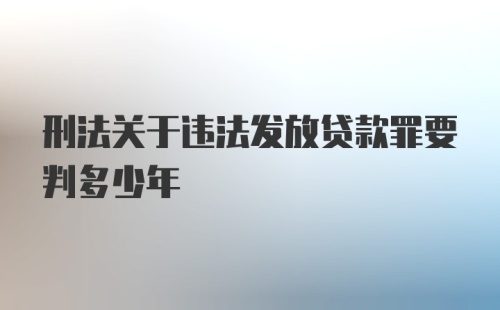 刑法关于违法发放贷款罪要判多少年