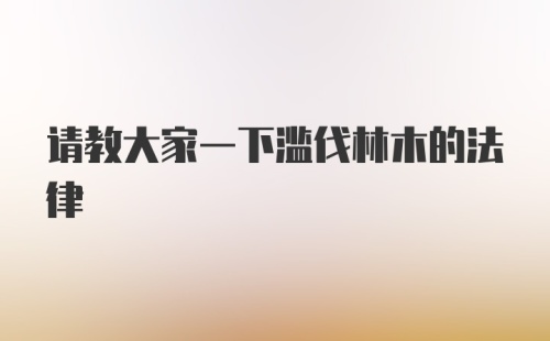 请教大家一下滥伐林木的法律