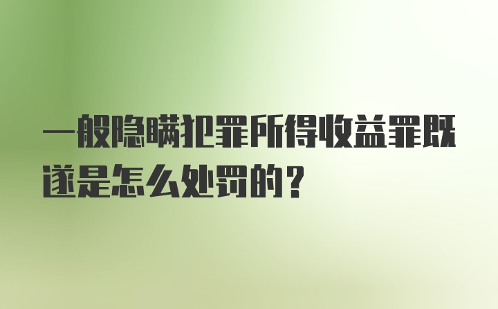 一般隐瞒犯罪所得收益罪既遂是怎么处罚的？