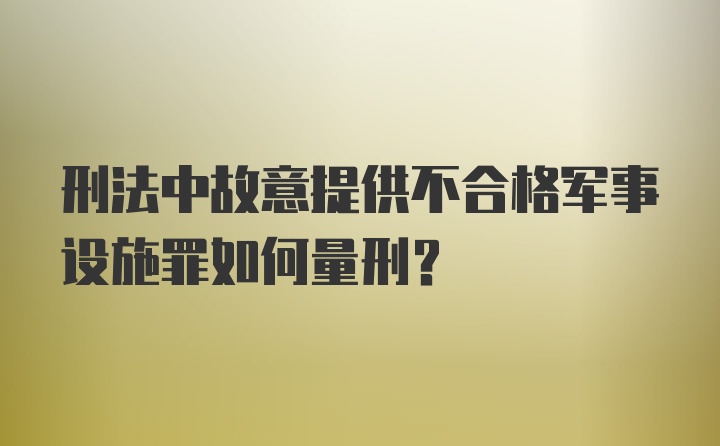 刑法中故意提供不合格军事设施罪如何量刑？